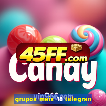 grupos mais 18 telegran